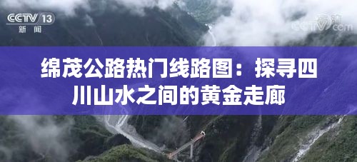 绵茂公路热门线路图：探寻四川山水之间的黄金走廊