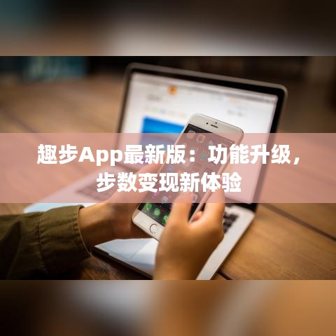 趣步App最新版：功能升级，步数变现新体验