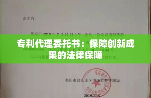 专利代理委托书：保障创新成果的法律保障