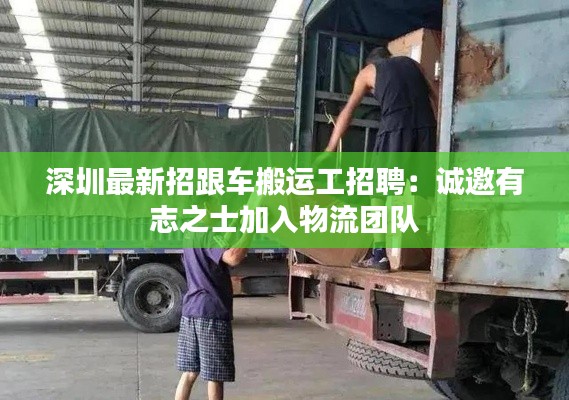 深圳最新招跟车搬运工招聘：诚邀有志之士加入物流团队