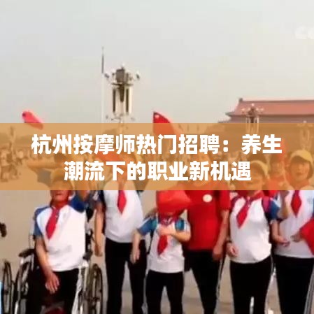 杭州按摩师热门招聘：养生潮流下的职业新机遇