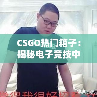 CSGO热门箱子：揭秘电子竞技中的奢华收藏