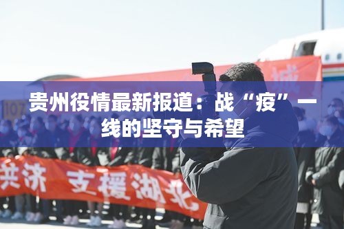 贵州役情最新报道：战“疫”一线的坚守与希望