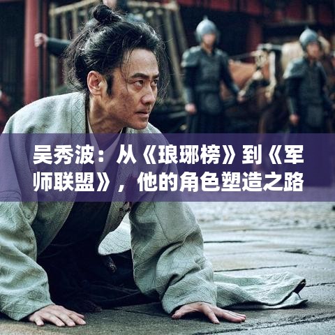 吴秀波：从《琅琊榜》到《军师联盟》，他的角色塑造之路