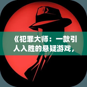 《犯罪大师：一款引人入胜的悬疑游戏，揭开犯罪背后的秘密》