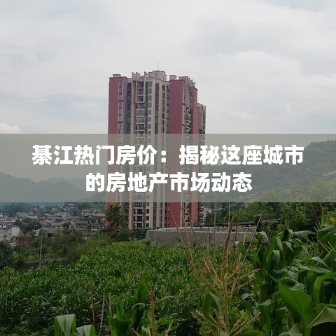 綦江热门房价：揭秘这座城市的房地产市场动态