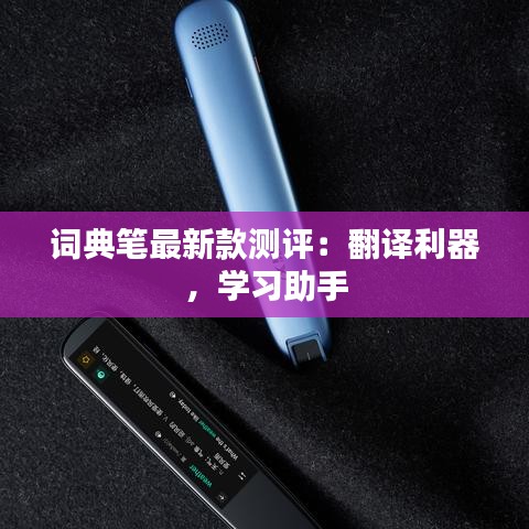 词典笔最新款测评：翻译利器，学习助手