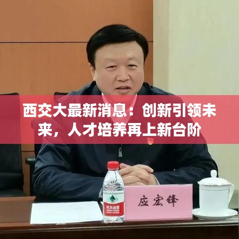 西交大最新消息：创新引领未来，人才培养再上新台阶