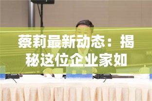 蔡莉最新动态：揭秘这位企业家如何引领行业新潮流