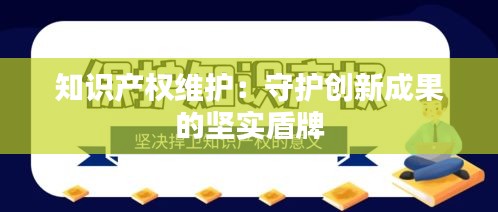 知识产权维护：守护创新成果的坚实盾牌