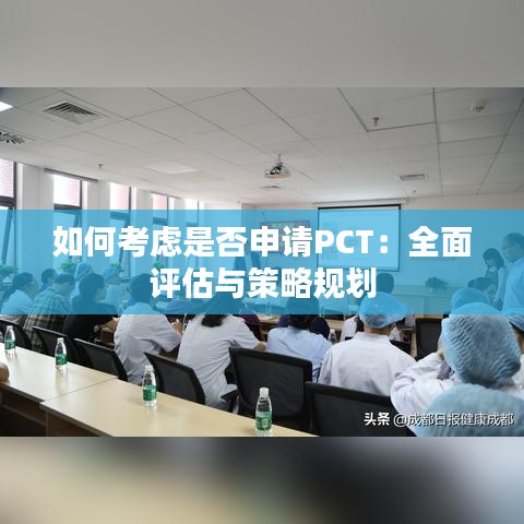 如何考虑是否申请PCT：全面评估与策略规划