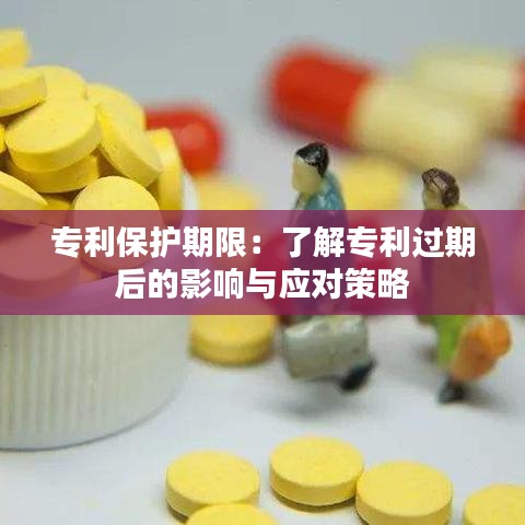 专利保护期限：了解专利过期后的影响与应对策略