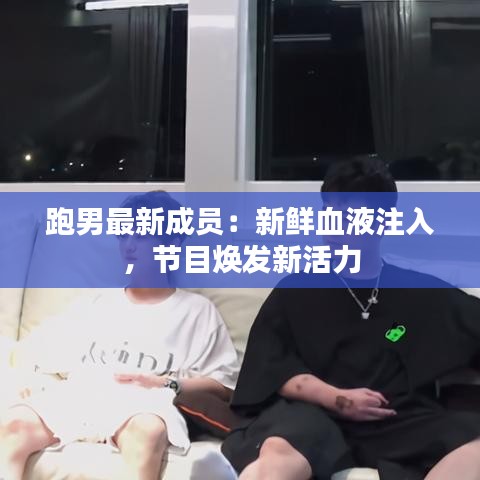 跑男最新成员：新鲜血液注入，节目焕发新活力