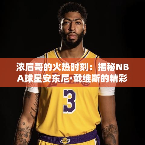 浓眉哥的火热时刻：揭秘NBA球星安东尼·戴维斯的精彩动态