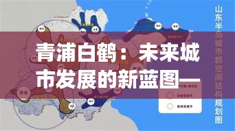 青浦白鹤：未来城市发展的新蓝图——最新规划图解读