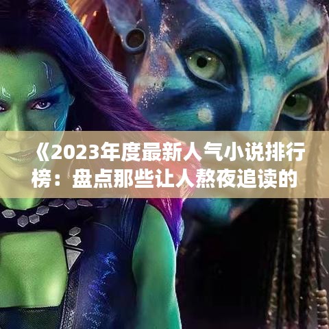 《2023年度最新人气小说排行榜：盘点那些让人熬夜追读的佳作》