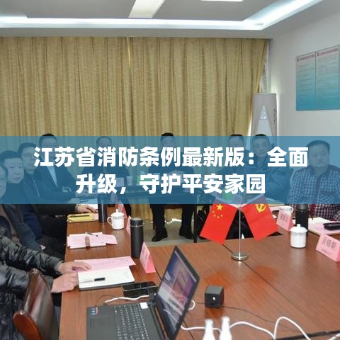 江苏省消防条例最新版：全面升级，守护平安家园