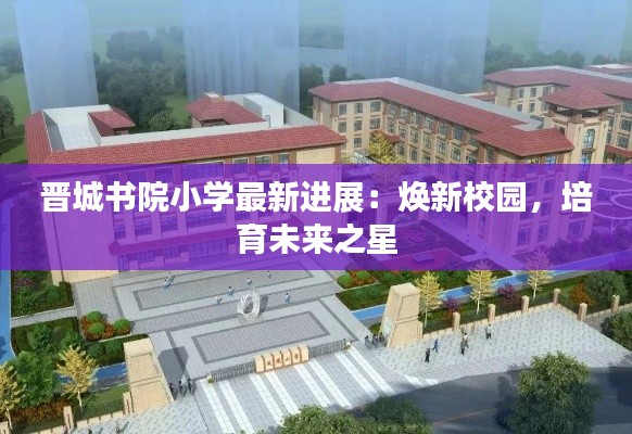 晋城书院小学最新进展：焕新校园，培育未来之星