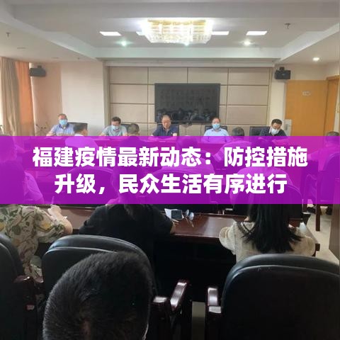 福建疫情最新动态：防控措施升级，民众生活有序进行