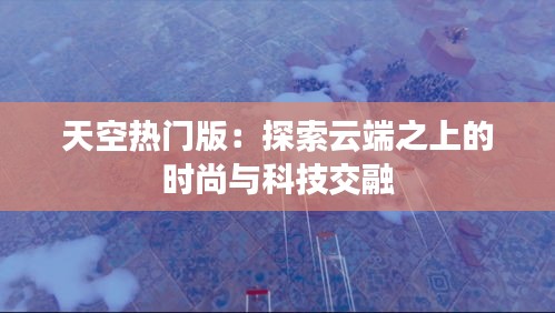 天空热门版：探索云端之上的时尚与科技交融