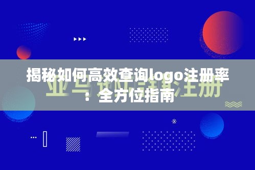 揭秘如何高效查询logo注册率：全方位指南