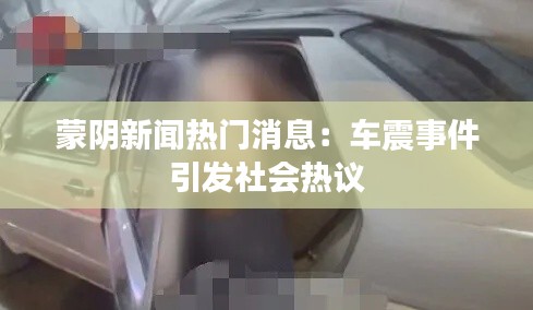 蒙阴新闻热门消息：车震事件引发社会热议