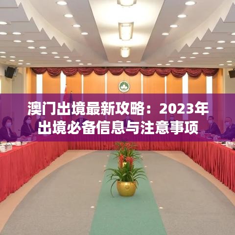 澳门出境最新攻略：2023年出境必备信息与注意事项