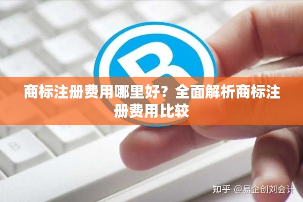 商标注册费用哪里好？全面解析商标注册费用比较