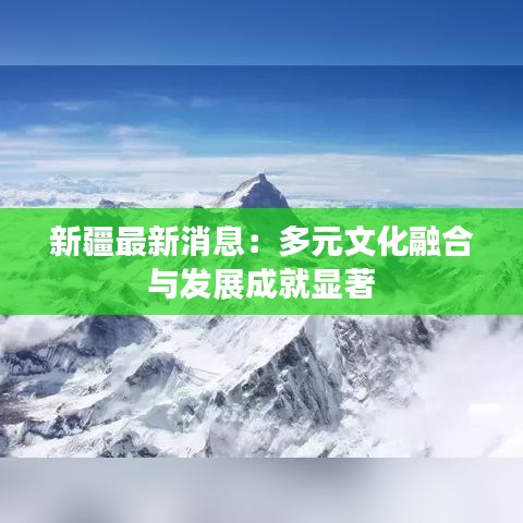 新疆最新消息：多元文化融合与发展成就显著