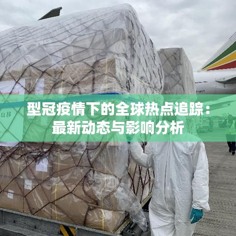 型冠疫情下的全球热点追踪：最新动态与影响分析