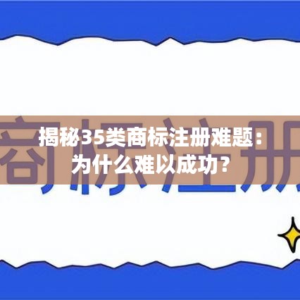 揭秘35类商标注册难题：为什么难以成功？