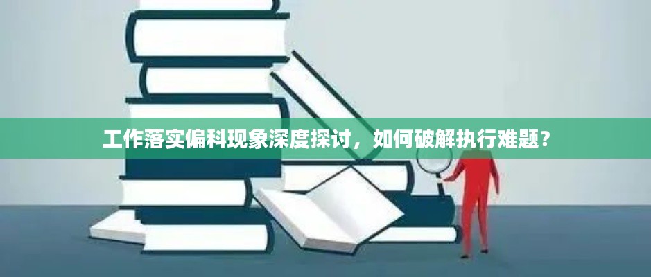 工作落实偏科现象深度探讨，如何破解执行难题？