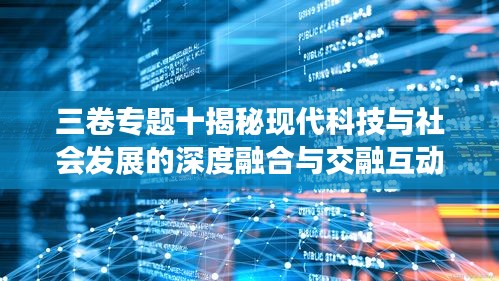 三卷专题十揭秘现代科技与社会发展的深度融合与交融互动