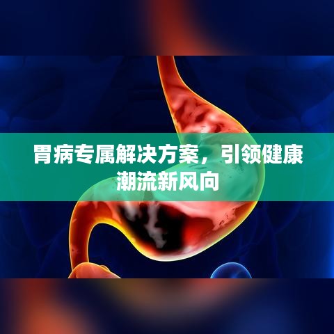 胃病专属解决方案，引领健康潮流新风向