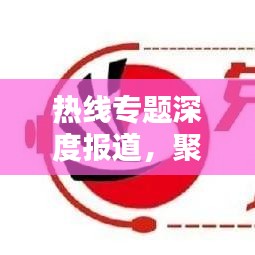 热线专题深度报道，聚焦社会热点，传递真实声音，百度收录标准标题推荐