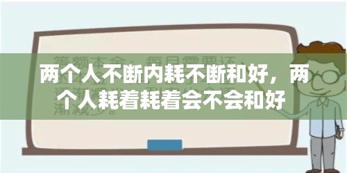 两个人不断内耗不断和好，两个人耗着耗着会不会和好 