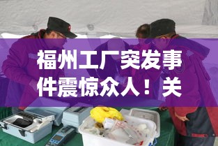 福州工厂突发事件震惊众人！关注细节揭秘！