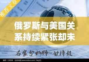 俄罗斯与美国关系持续紧张却未走向彻底断裂的背后原因解析