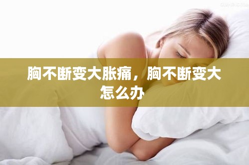 胸不断变大胀痛，胸不断变大怎么办 