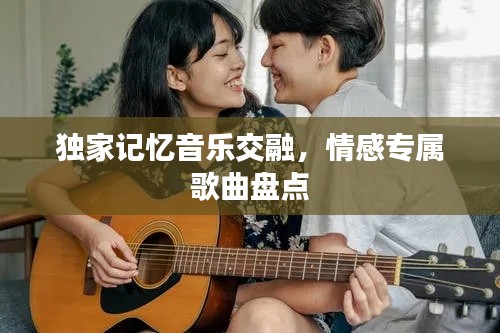 独家记忆音乐交融，情感专属歌曲盘点