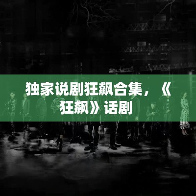 独家说剧狂飙合集，《狂飙》话剧 