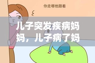 儿子突发疾病妈妈，儿子病了妈妈心疼的句子 