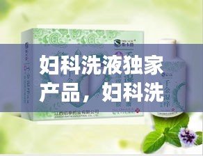 妇科洗液独家产品，妇科洗液使用说明书 