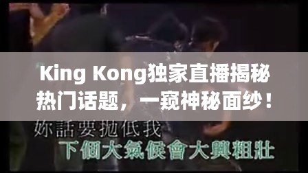 King Kong独家直播揭秘热门话题，一窥神秘面纱！