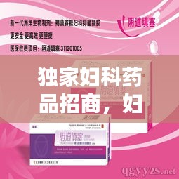 独家妇科药品招商，妇科独家新特药招商 