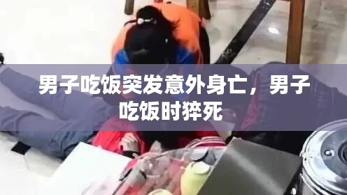 男子吃饭突发意外身亡，男子吃饭时猝死 