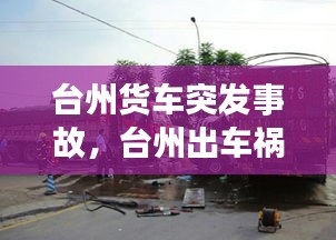 台州货车突发事故，台州出车祸 