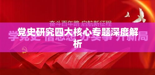 党史研究四大核心专题深度解析