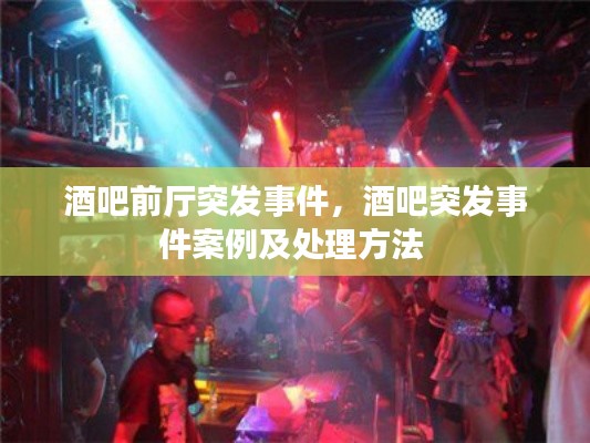 酒吧前厅突发事件，酒吧突发事件案例及处理方法 