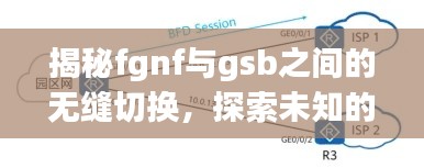 揭秘fgnf与gsb之间的无缝切换，探索未知的领域之旅